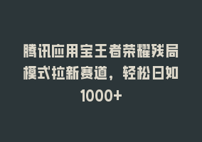 腾讯应用宝王者荣耀残局模式拉新赛道，轻松日如1000+868网课-868网课系统868网课系统