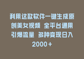 利用这款软件一键生成原创美女视频 全平台通用引爆流量 多种变现日入2000＋868网课-868网课系统868网课系统