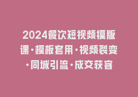 2024餐饮短视频摸版课·模板套用·视频裂变·同城引流·成交获客868网课-868网课系统868网课系统