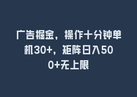 广告掘金，操作十分钟单机30+，矩阵日入500+无上限868网课-868网课系统868网课系统