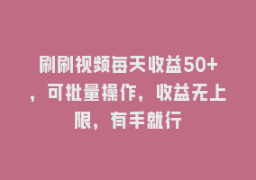 刷刷视频每天收益50+，可批量操作，收益无上限，有手就行868网课-868网课系统868网课系统