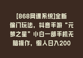 [868网课系统]全新偏门玩法，抖音手游“元梦之星”小白一部手机无脑操作，懒人日入2000+868网课-868网课系统868网课系统