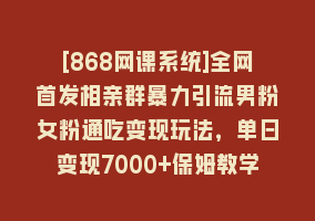 [868网课系统]全网首发相亲群暴力引流男粉女粉通吃变现玩法，单日变现7000+保姆教学1.0868网课-868网课系统868网课系统