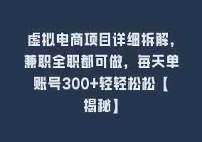 虚拟电商项目详细拆解，兼职全职都可做，每天单账号300+轻轻松松【揭秘】868网课-868网课系统868网课系统