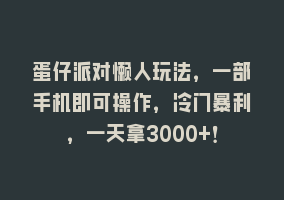 蛋仔派对懒人玩法，一部手机即可操作，冷门暴利，一天拿3000+！868网课-868网课系统868网课系统