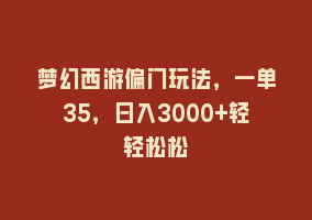 梦幻西游偏门玩法，一单35，日入3000+轻轻松松868网课-868网课系统868网课系统