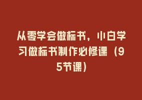 从零学会做标书，小白学习做标书制作必修课（95节课）868网课-868网课系统868网课系统