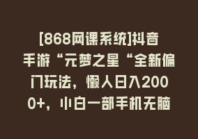 [868网课系统]抖音手游“元梦之星“全新偏门玩法，懒人日入2000+，小白一部手机无脑操作868网课-868网课系统868网课系统