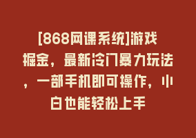 [868网课系统]游戏掘金，最新冷门暴力玩法，一部手机即可操作，小白也能轻松上手868网课-868网课系统868网课系统