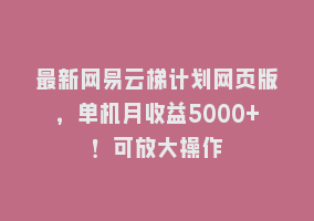 最新网易云梯计划网页版，单机月收益5000+！可放大操作868网课-868网课系统868网课系统