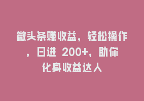 微头条赚收益，轻松操作，日进 200+，助你化身收益达人868网课-868网课系统868网课系统