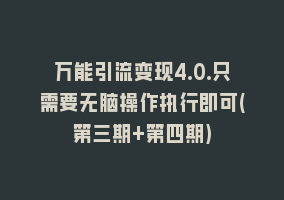 万能引流变现4.0.只需要无脑操作执行即可(第三期+第四期)868网课-868网课系统868网课系统