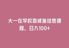 大一在学校靠咸鱼挂售课程，日入100+868网课-868网课系统868网课系统