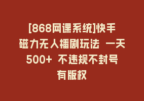 [868网课系统]快手磁力无人播剧玩法 一天500+ 不违规不封号有版权868网课-868网课系统868网课系统