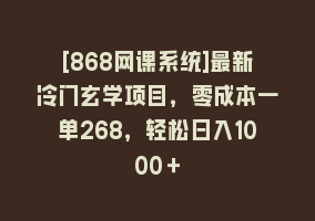 [868网课系统]最新冷门玄学项目，零成本一单268，轻松日入1000＋868网课-868网课系统868网课系统