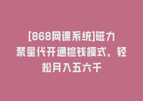 [868网课系统]磁力聚星代开通捡钱模式，轻松月入五六千868网课-868网课系统868网课系统