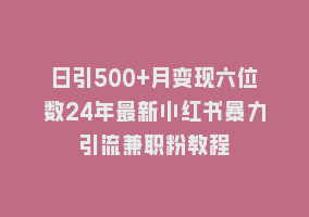 日引500+月变现六位数24年最新小红书暴力引流兼职粉教程868网课-868网课系统868网课系统