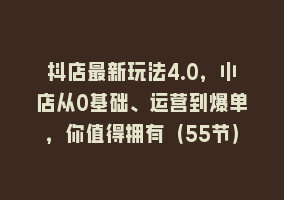 抖店最新玩法4.0，小店从0基础、运营到爆单，你值得拥有（55节）868网课-868网课系统868网课系统