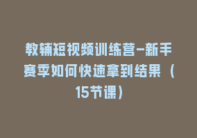 教辅短视频训练营-新手赛季如何快速拿到结果（15节课）868网课-868网课系统868网课系统