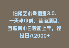 抽象艺术号掘金3.0.一天半小时，蓝海项目，互联网小白轻松上手，轻松日入2000+868网课-868网课系统868网课系统