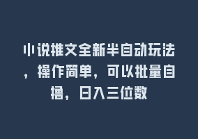 小说推文全新半自动玩法，操作简单，可以批量自撸，日入三位数868网课-868网课系统868网课系统