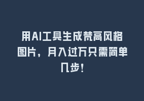 用AI工具生成梵高风格图片，月入过万只需简单几步！868网课-868网课系统868网课系统