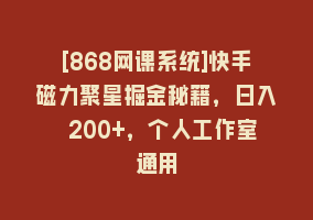 [868网课系统]快手磁力聚星掘金秘籍，日入 200+，个人工作室通用868网课-868网课系统868网课系统