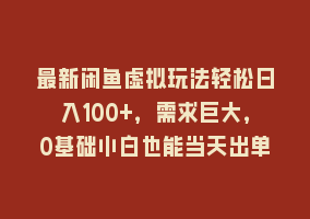 最新闲鱼虚拟玩法轻松日入100+，需求巨大，0基础小白也能当天出单868网课-868网课系统868网课系统