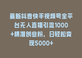 最新抖音快手视频号全平台无人直播引流1000+精准创业粉，日轻松变现5000+868网课-868网课系统868网课系统