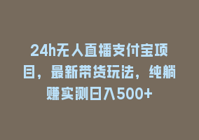 24h无人直播支付宝项目，最新带货玩法，纯躺赚实测日入500+868网课-868网课系统868网课系统