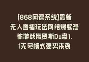 [868网课系统]最新无人直播玩法网络爆款恐怖游戏俄罗斯Du盘1.1无尽模式强势来袭868网课-868网课系统868网课系统