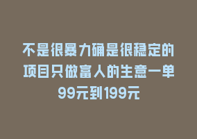 不是很暴力确是很稳定的项目只做富人的生意一单99元到199元868网课-868网课系统868网课系统