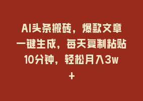 AI头条搬砖，爆款文章一键生成，每天复制粘贴10分钟，轻松月入3w+868网课-868网课系统868网课系统