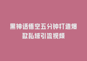 黑神话悟空五分钟打造爆款私域引流视频868网课-868网课系统868网课系统