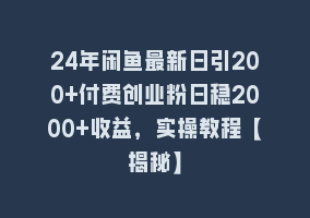 24年闲鱼最新日引200+付费创业粉日稳2000+收益，实操教程【揭秘】868网课-868网课系统868网课系统