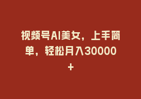 视频号AI美女，上手简单，轻松月入30000+868网课-868网课系统868网课系统