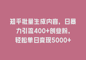 知乎批量生成内容，日暴力引流400+创业粉，轻松单日变现5000+868网课-868网课系统868网课系统