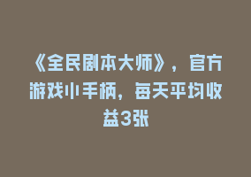 《全民剧本大师》，官方游戏小手柄，每天平均收益3张868网课-868网课系统868网课系统