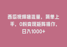 西瓜视频撸流量，简单上手，0粉变现矩阵操作，日入1000+868网课-868网课系统868网课系统