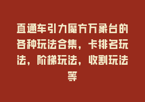 直通车引力魔方万象台的各种玩法合集，卡排名玩法，阶梯玩法，收割玩法等868网课-868网课系统868网课系统