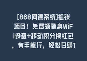 [868网课系统]捡钱项目！免费领随身WiFi设备+移动积分换红包，有手就行，轻松日赚1000+868网课-868网课系统868网课系统