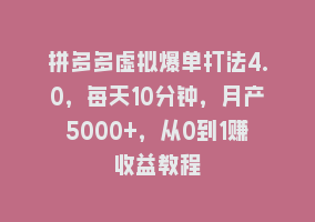 拼多多虚拟爆单打法4.0，每天10分钟，月产5000+，从0到1赚收益教程868网课-868网课系统868网课系统