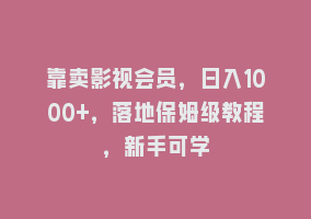 靠卖影视会员，日入1000+，落地保姆级教程，新手可学868网课-868网课系统868网课系统