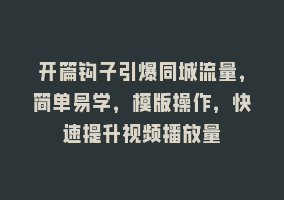 开篇钩子引爆同城流量，简单易学，模版操作，快速提升视频播放量868网课-868网课系统868网课系统