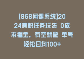 [868网课系统]2024兼职任务玩法 0成本掘金，有空就做 单号轻松日均100+868网课-868网课系统868网课系统