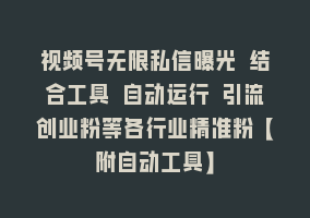 视频号无限私信曝光 结合工具 自动运行 引流创业粉等各行业精准粉【附自动工具】868网课-868网课系统868网课系统