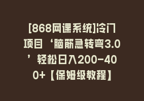 [868网课系统]冷门项目‘脑筋急转弯3.0’轻松日入200-400+【保姆级教程】868网课-868网课系统868网课系统