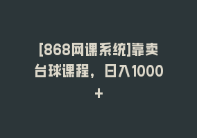 [868网课系统]靠卖台球课程，日入1000+868网课-868网课系统868网课系统