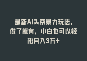 最新AI头条暴力玩法，做了就有，小白也可以轻松月入3万+868网课-868网课系统868网课系统