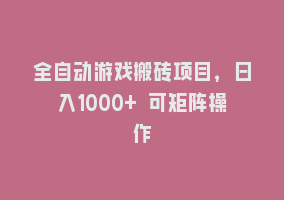 全自动游戏搬砖项目，日入1000+ 可矩阵操作868网课-868网课系统868网课系统